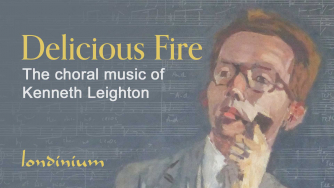 Delicious Fire: the choral music of Kenneth Leighton